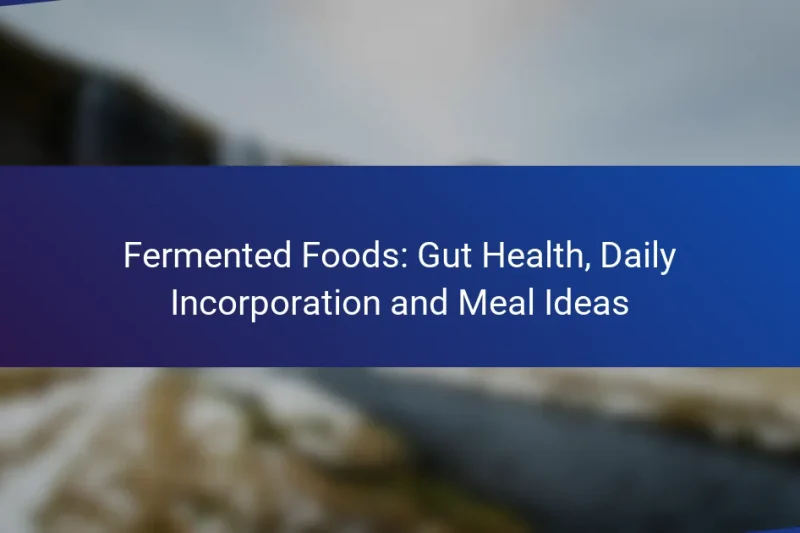 Fermented Foods: Gut Health, Daily Incorporation and Meal Ideas