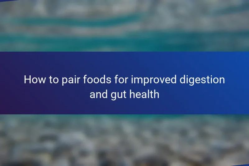 How to pair foods for improved digestion and gut health