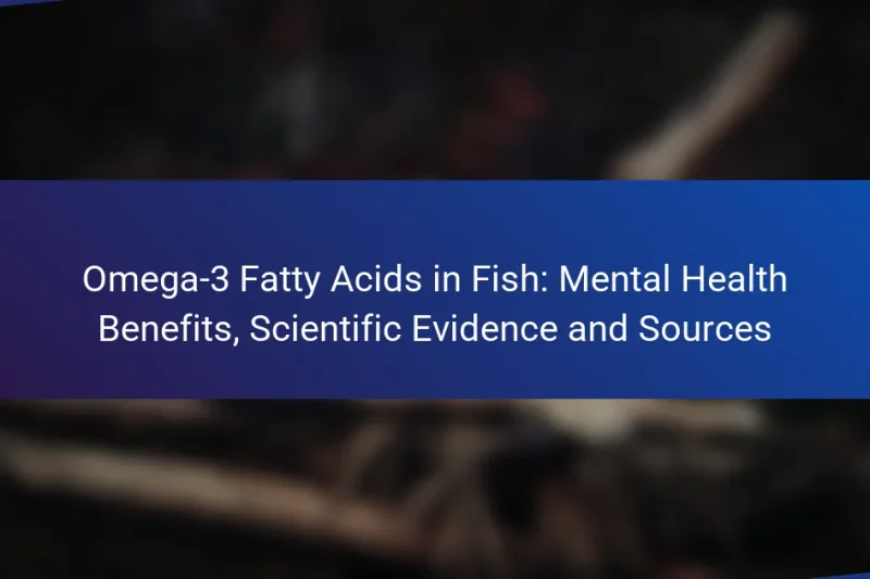 Omega-3 Fatty Acids in Fish: Mental Health Benefits, Scientific Evidence and Sources