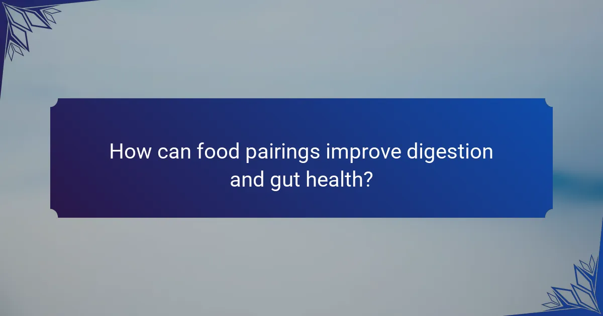 How can food pairings improve digestion and gut health?