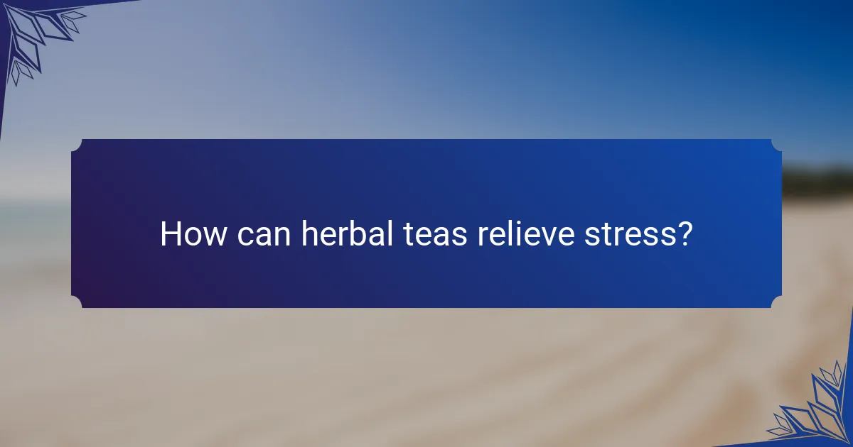 How can herbal teas relieve stress?