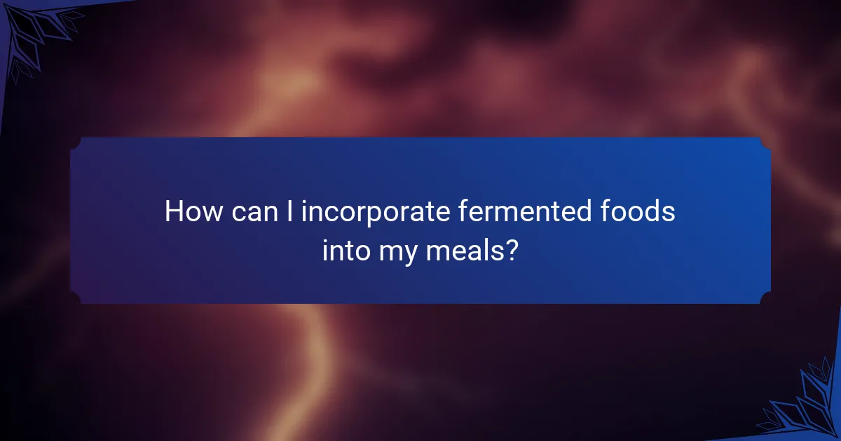 How can I incorporate fermented foods into my meals?