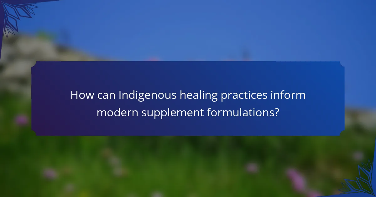 How can Indigenous healing practices inform modern supplement formulations?