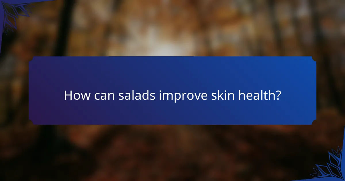 How can salads improve skin health?