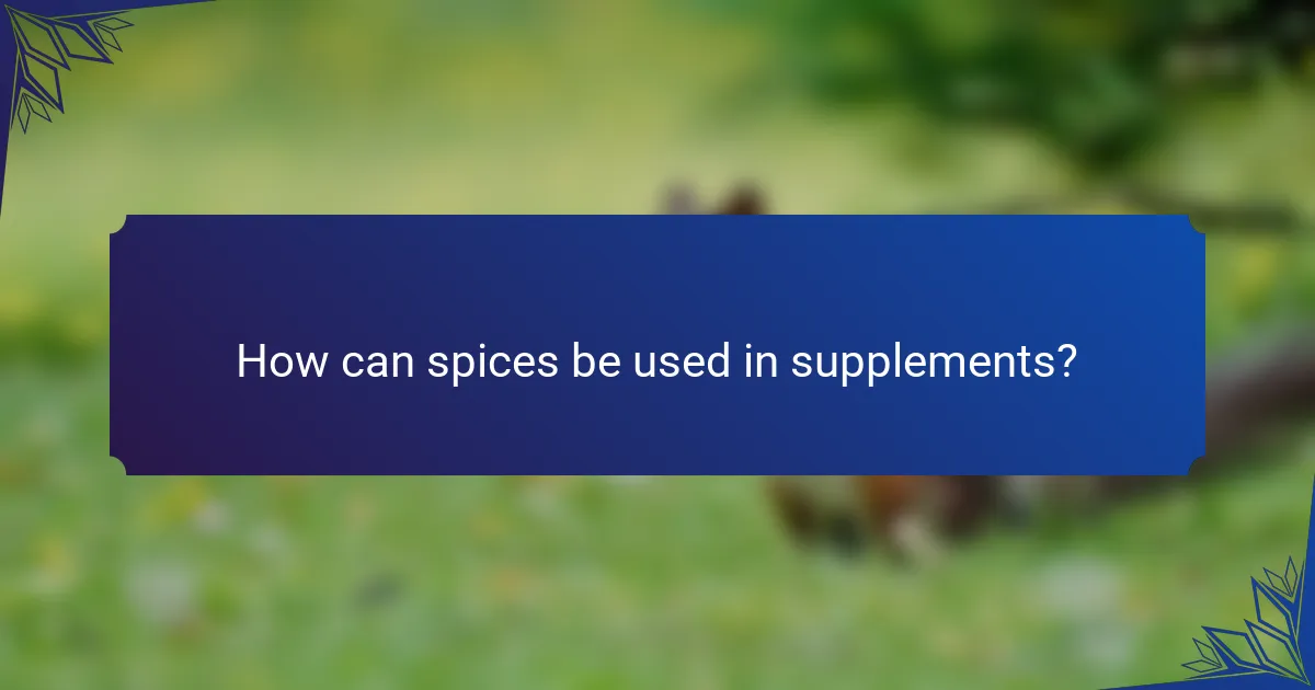 How can spices be used in supplements?