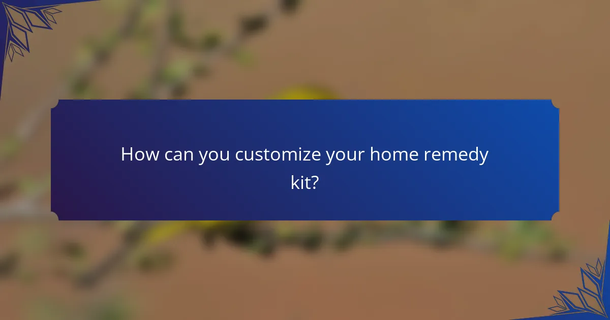 How can you customize your home remedy kit?