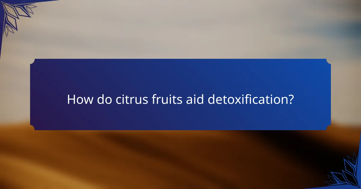 How do citrus fruits aid detoxification?