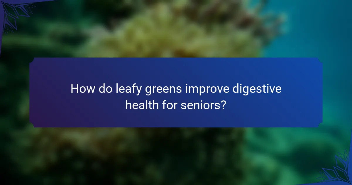 How do leafy greens improve digestive health for seniors?