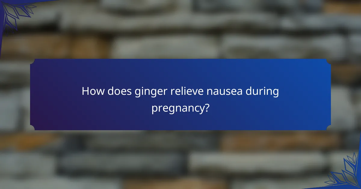How does ginger relieve nausea during pregnancy?