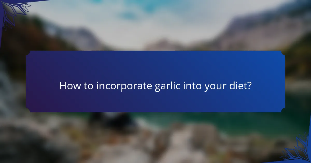 How to incorporate garlic into your diet?