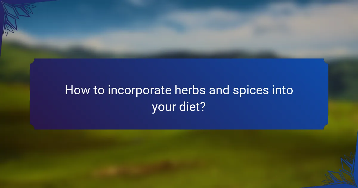 How to incorporate herbs and spices into your diet?