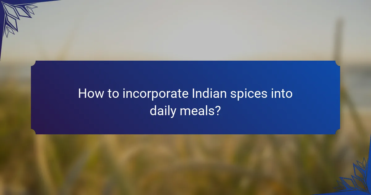 How to incorporate Indian spices into daily meals?