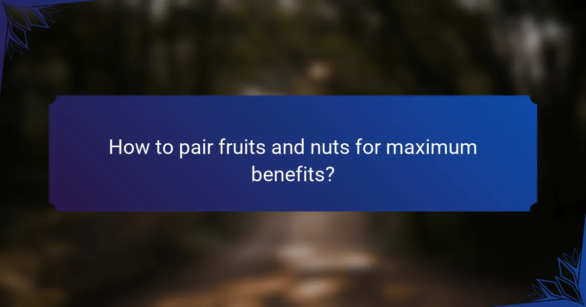 How to pair fruits and nuts for maximum benefits?