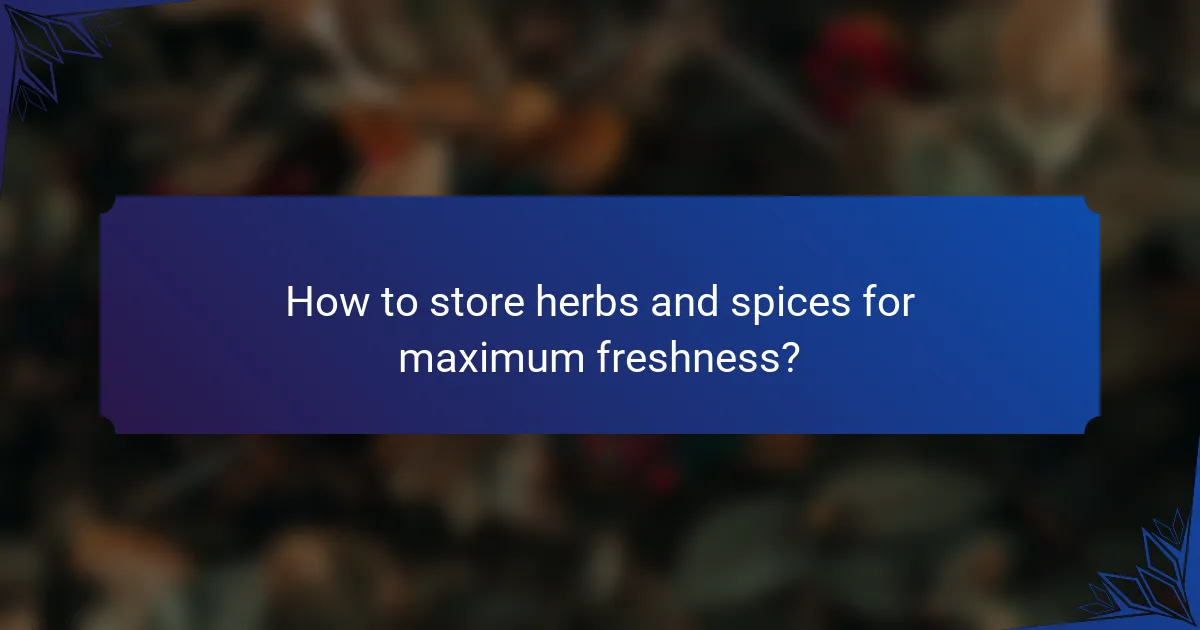 How to store herbs and spices for maximum freshness?
