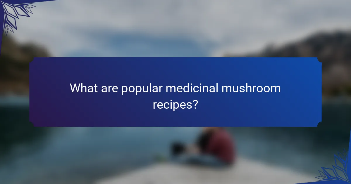 What are popular medicinal mushroom recipes?