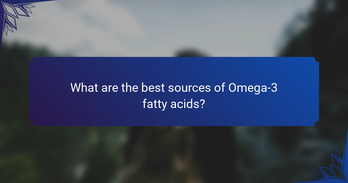 What are the best sources of Omega-3 fatty acids?