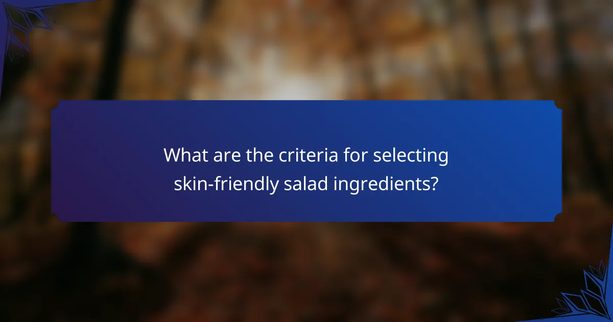 What are the criteria for selecting skin-friendly salad ingredients?