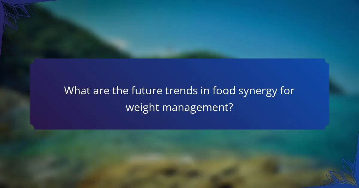 What are the future trends in food synergy for weight management?