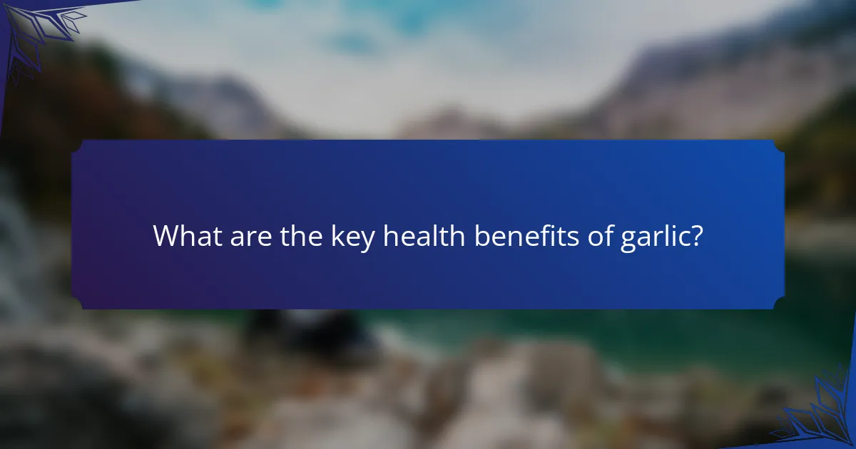 What are the key health benefits of garlic?