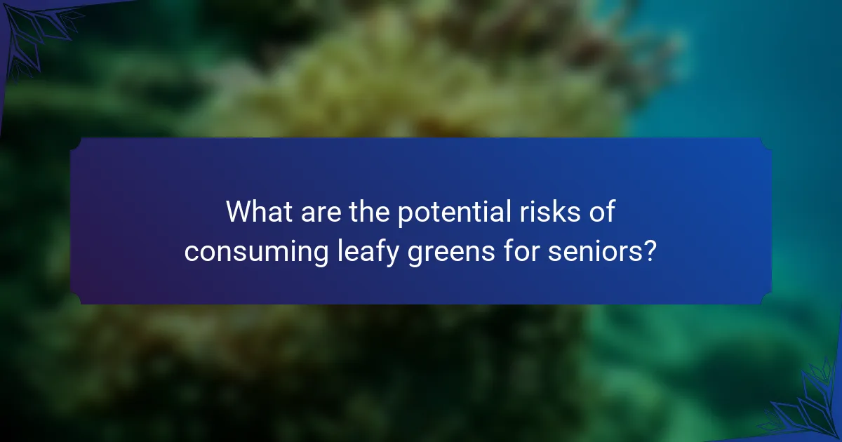 What are the potential risks of consuming leafy greens for seniors?