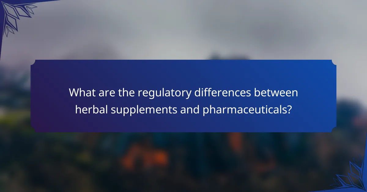 What are the regulatory differences between herbal supplements and pharmaceuticals?