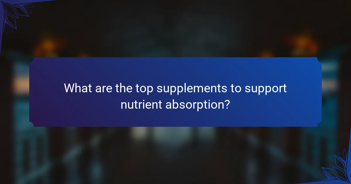 What are the top supplements to support nutrient absorption?