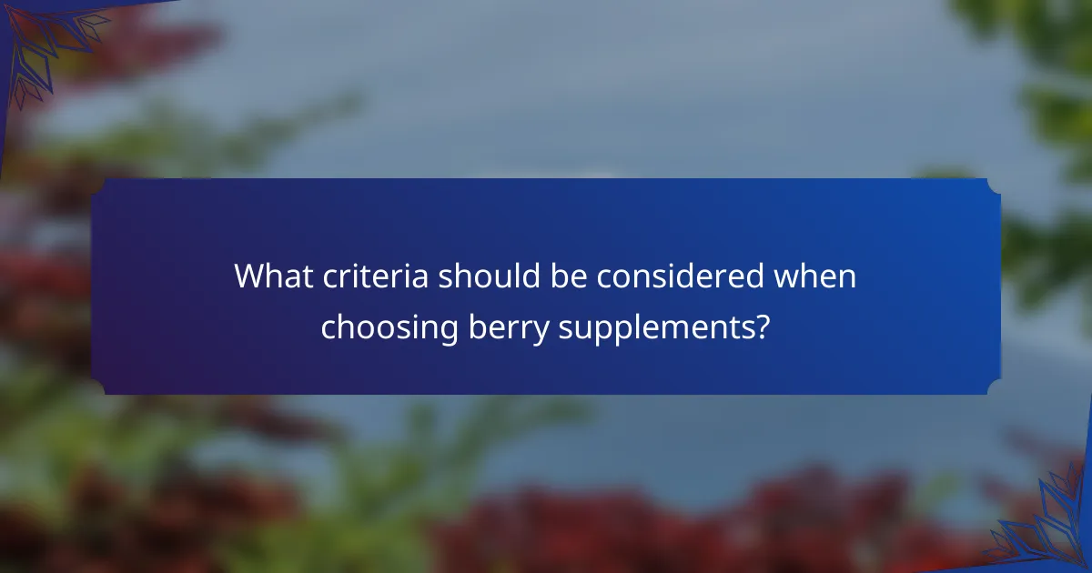 What criteria should be considered when choosing berry supplements?