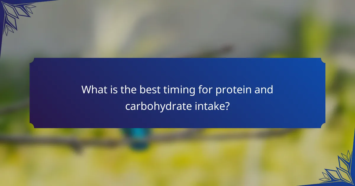 What is the best timing for protein and carbohydrate intake?