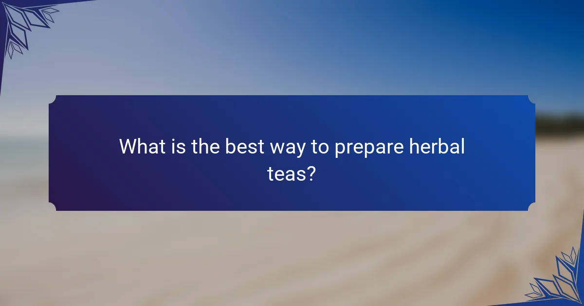 What is the best way to prepare herbal teas?
