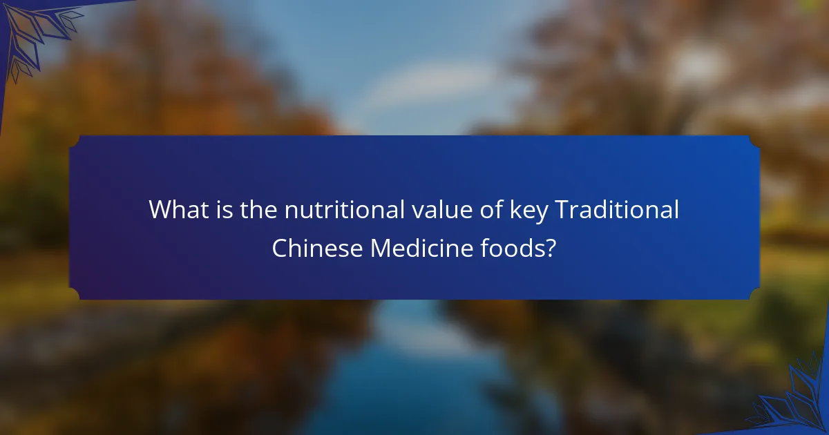 What is the nutritional value of key Traditional Chinese Medicine foods?