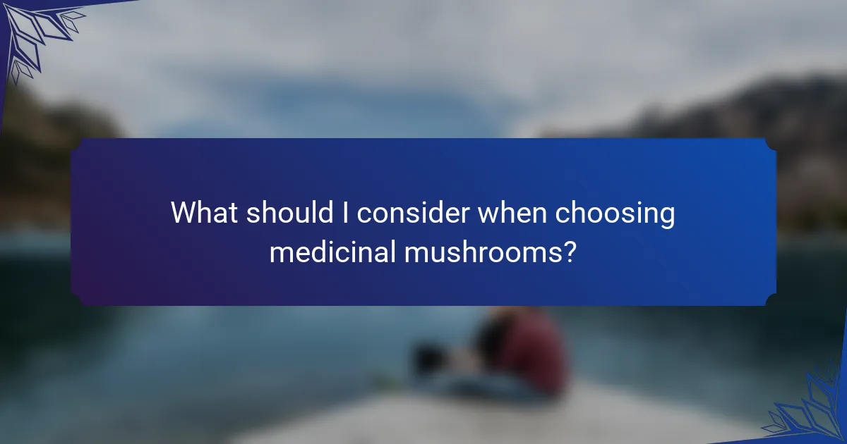 What should I consider when choosing medicinal mushrooms?