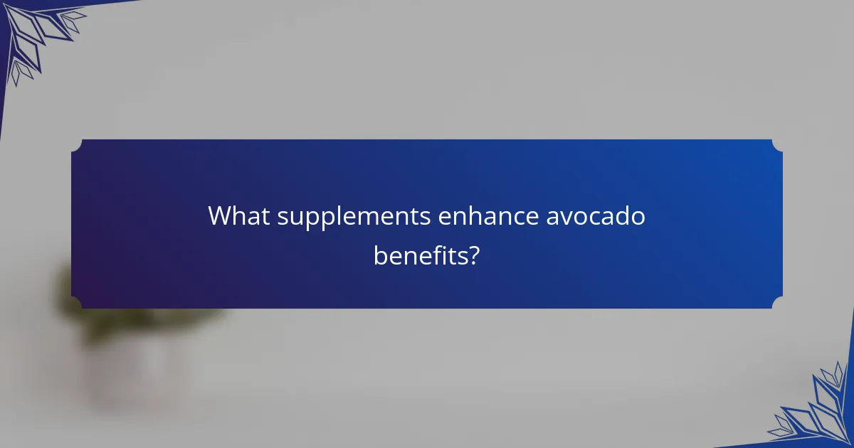 What supplements enhance avocado benefits?